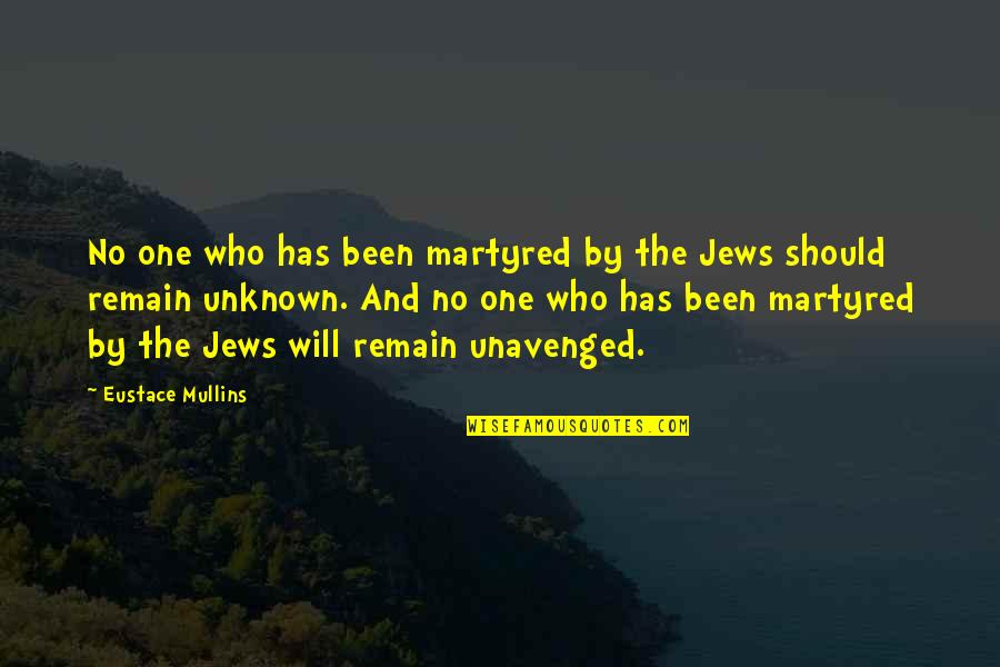 Life Being Complete Quotes By Eustace Mullins: No one who has been martyred by the Life Being Complete Quotes By Eustace Mullins: No one who has been martyred by the