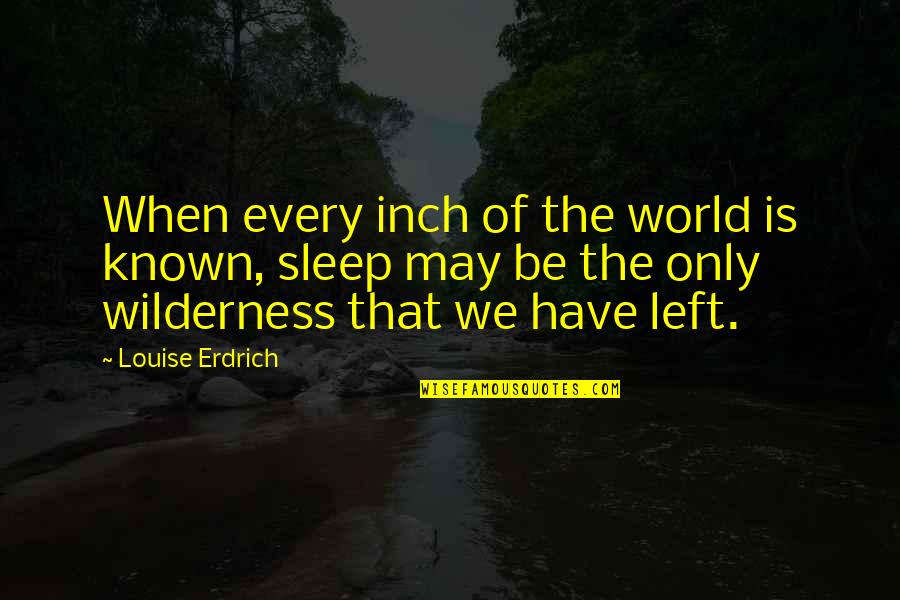 Life Being Cut Short Quotes By Louise Erdrich: When every inch of the world is known,