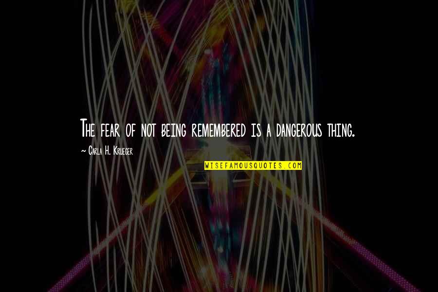 Life Being Dangerous Quotes By Carla H. Krueger: The fear of not being remembered is a Life Being Dangerous Quotes By Carla H. Krueger: The fear of not being remembered is a