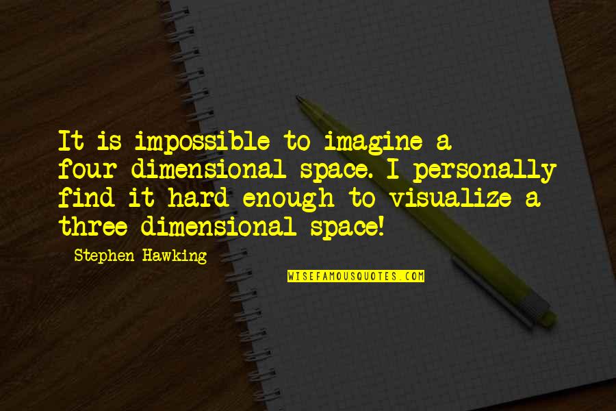 Life Being Good And Happiness Quotes By Stephen Hawking: It is impossible to imagine a four-dimensional space. Life Being Good And Happiness Quotes By Stephen Hawking: It is impossible to imagine a four-dimensional space.