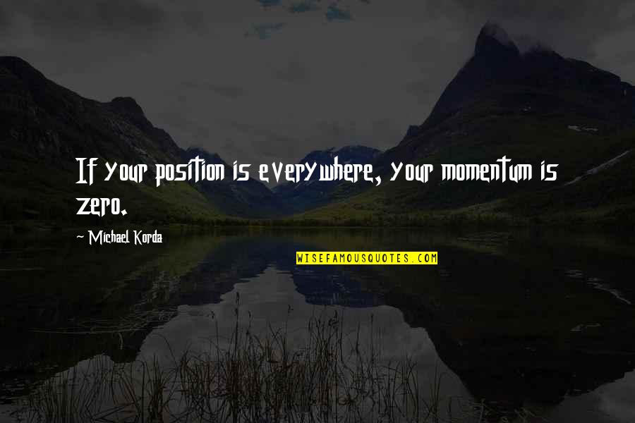 Life Being Hard But Getting Better Quotes By Michael Korda: If your position is everywhere, your momentum is