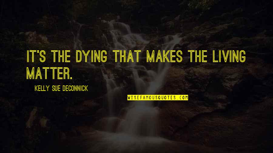 Life Being Made Up Of Moments Quotes By Kelly Sue DeConnick: It's the dying that makes the living matter. Life Being Made Up Of Moments Quotes By Kelly Sue DeConnick: It's the dying that makes the living matter.