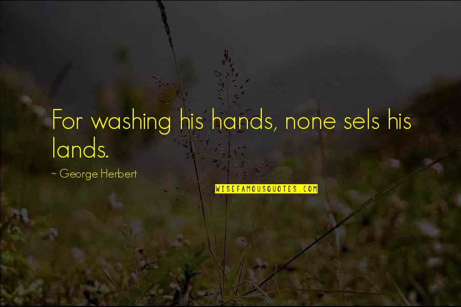 Life Being Messy Quotes By George Herbert: For washing his hands, none sels his lands.