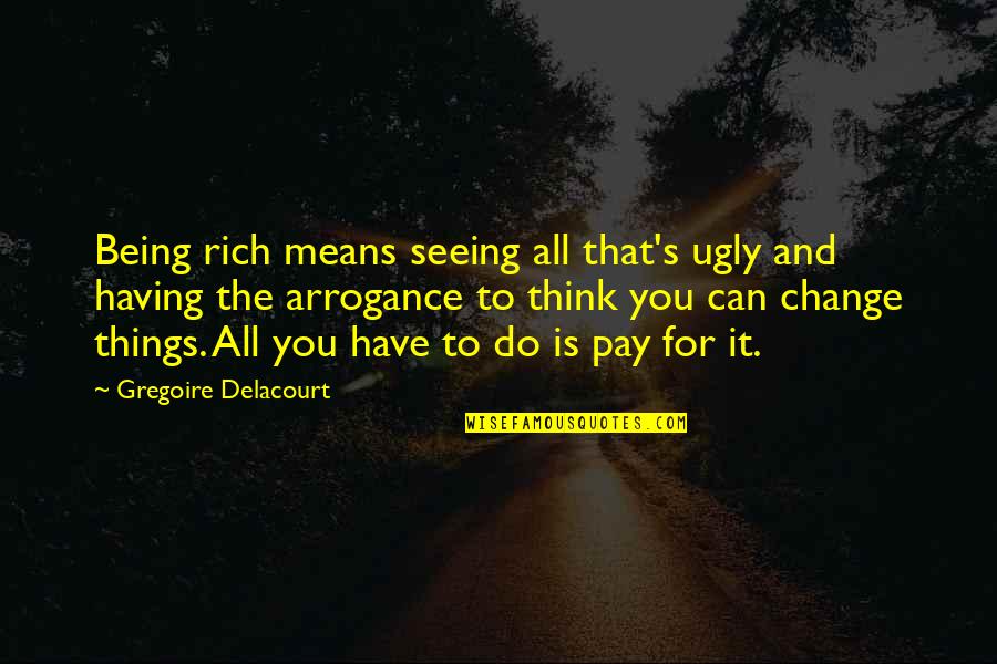 Life Being More Than Money Quotes By Gregoire Delacourt: Being rich means seeing all that's ugly and Life Being More Than Money Quotes By Gregoire Delacourt: Being rich means seeing all that's ugly and