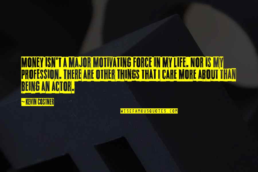 Life Being More Than Money Quotes By Kevin Costner: Money isn't a major motivating force in my Life Being More Than Money Quotes By Kevin Costner: Money isn't a major motivating force in my