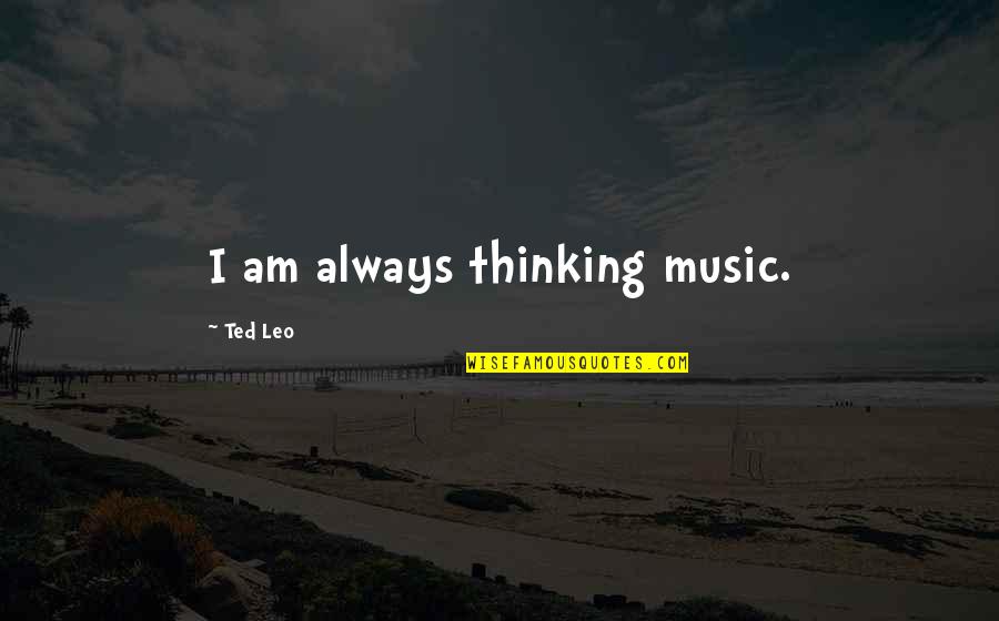 Life Being More Than Money Quotes By Ted Leo: I am always thinking music. Life Being More Than Money Quotes By Ted Leo: I am always thinking music.