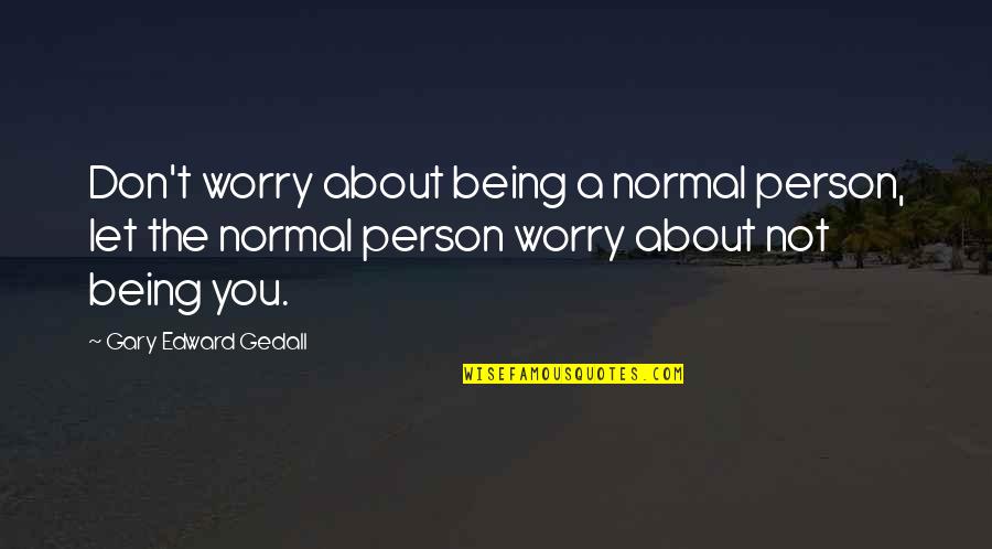 Life Being Normal Quotes By Gary Edward Gedall: Don't worry about being a normal person, let Life Being Normal Quotes By Gary Edward Gedall: Don't worry about being a normal person, let