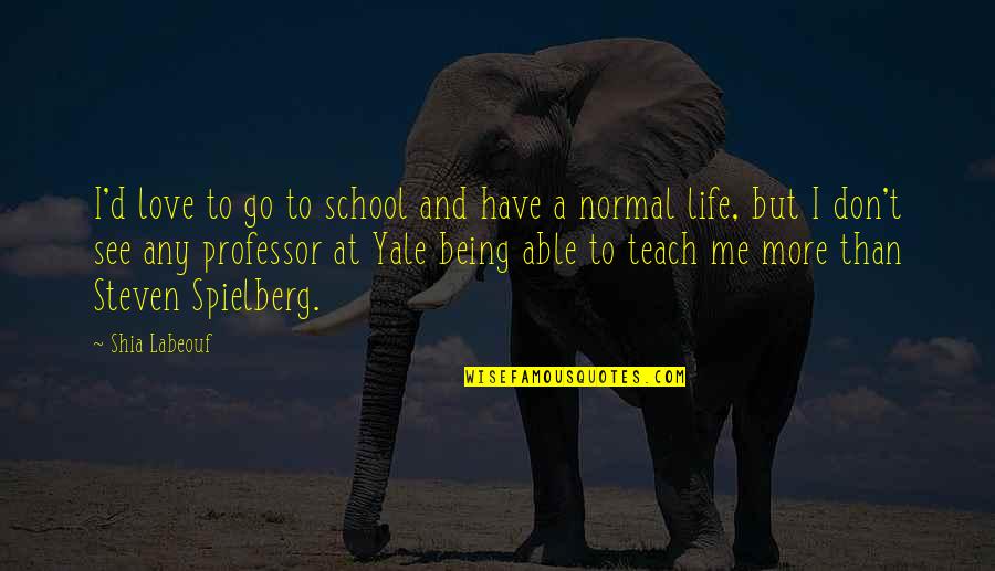 Life Being Normal Quotes By Shia Labeouf: I'd love to go to school and have Life Being Normal Quotes By Shia Labeouf: I'd love to go to school and have