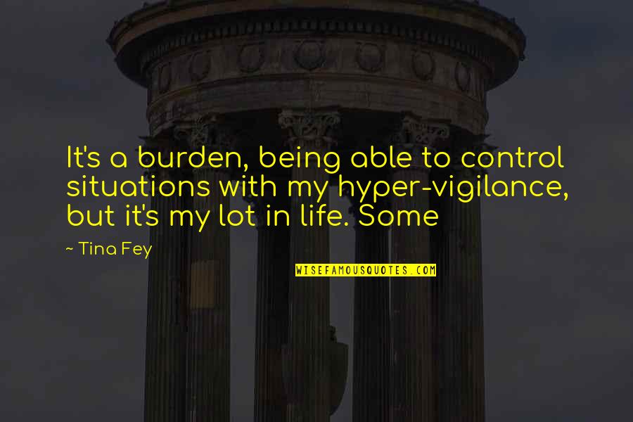 Life Being Out Of Control Quotes By Tina Fey: It's a burden, being able to control situations