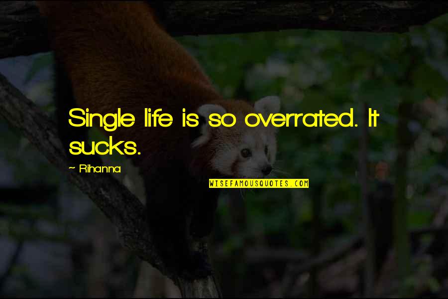 Life Being Overrated Quotes By Rihanna: Single life is so overrated. It sucks. Life Being Overrated Quotes By Rihanna: Single life is so overrated. It sucks.