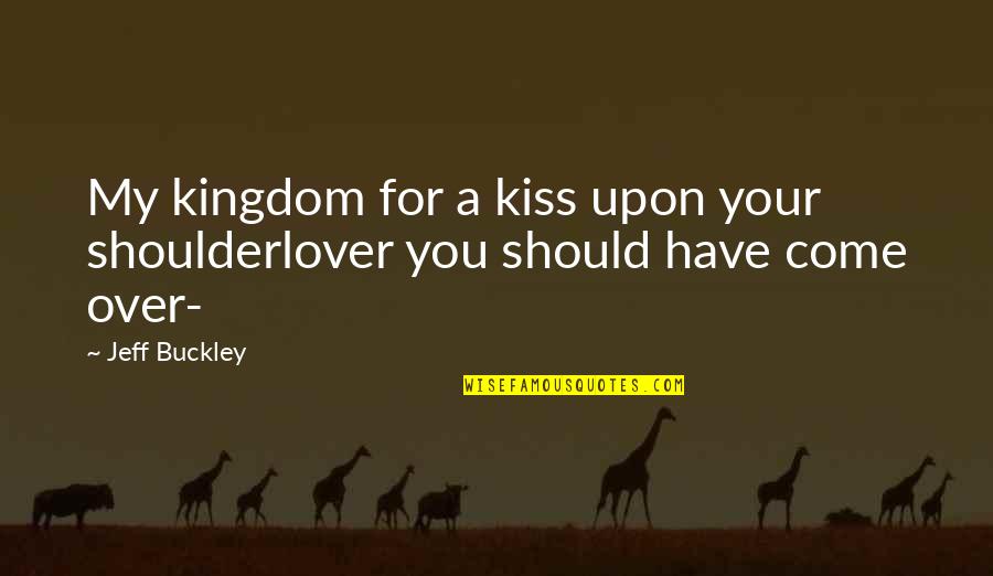 Life Being Short Quotes By Jeff Buckley: My kingdom for a kiss upon your shoulderlover