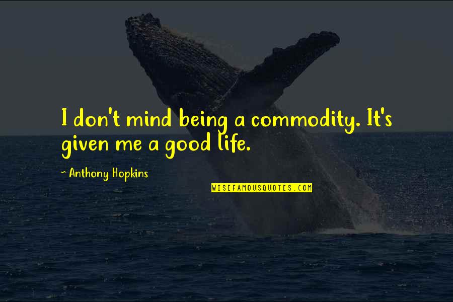 Life Being So Good Quotes By Anthony Hopkins: I don't mind being a commodity. It's given