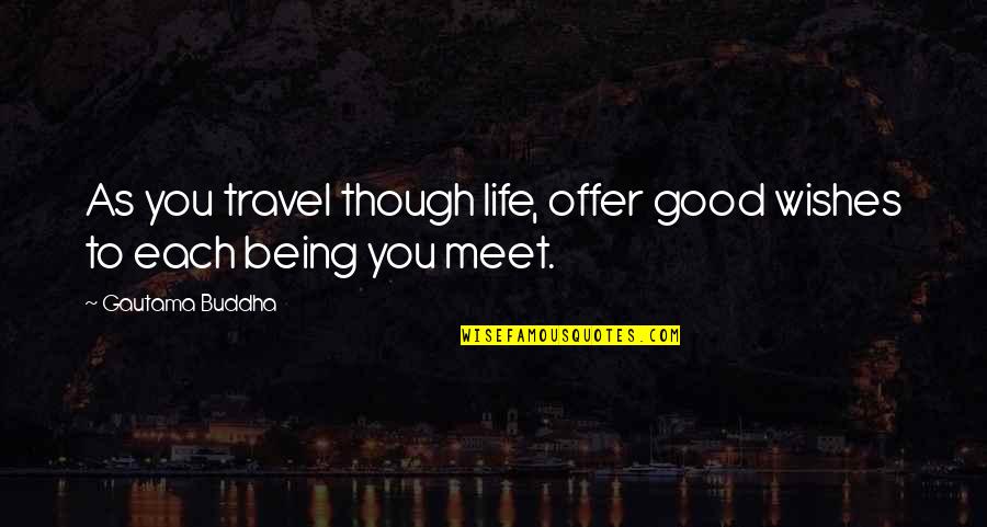 Life Being So Good Quotes By Gautama Buddha: As you travel though life, offer good wishes Life Being So Good Quotes By Gautama Buddha: As you travel though life, offer good wishes