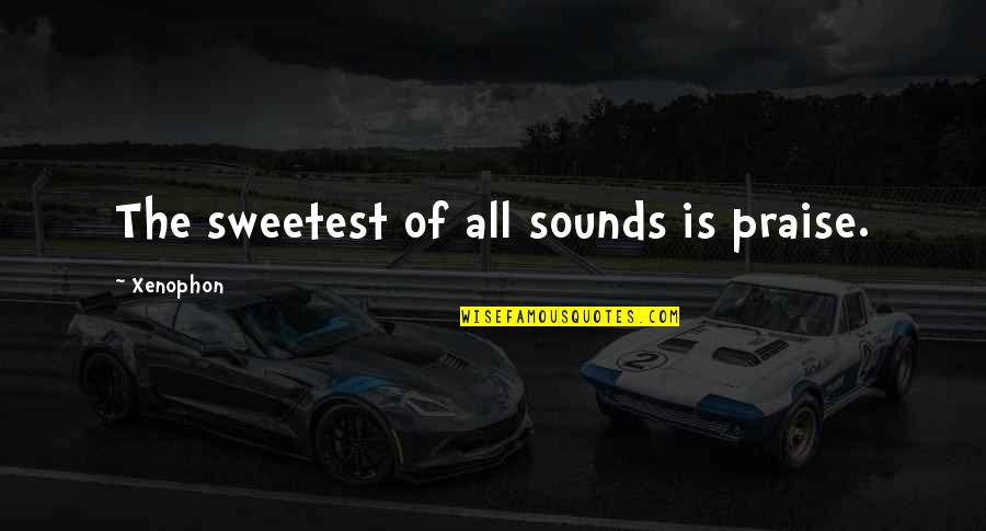 Life Being So Sweet Quotes By Xenophon: The sweetest of all sounds is praise.