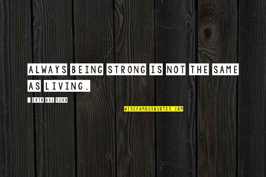 Life Being The Same Quotes By Erik Axl Sund: Always being strong is not the same as