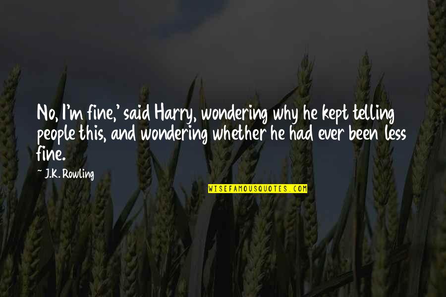 Life Being Wasted Quotes By J.K. Rowling: No, I'm fine,' said Harry, wondering why he Life Being Wasted Quotes By J.K. Rowling: No, I'm fine,' said Harry, wondering why he