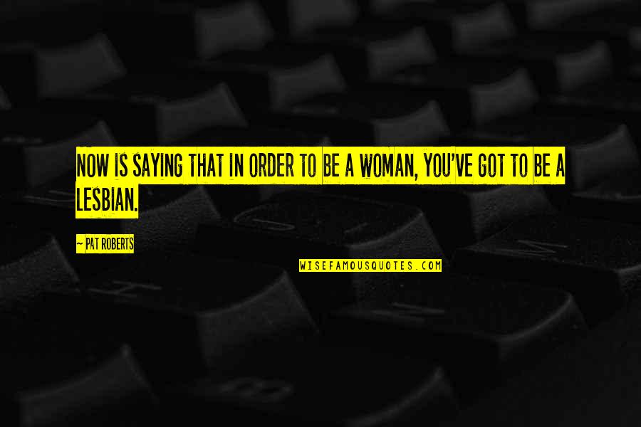Life Being What You Make It Out To Be Quotes By Pat Roberts: NOW is saying that in order to be
