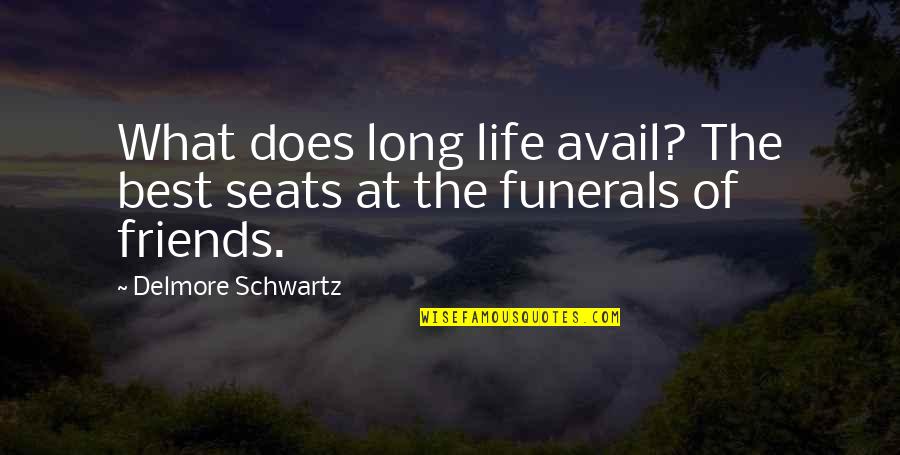 Life Best Friends Quotes By Delmore Schwartz: What does long life avail? The best seats