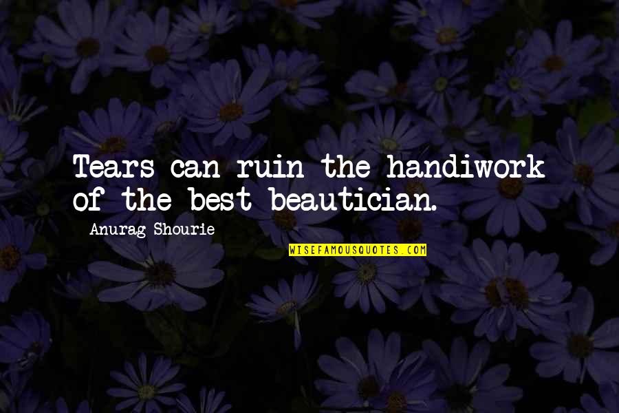 Life Best Quotes Quotes By Anurag Shourie: Tears can ruin the handiwork of the best