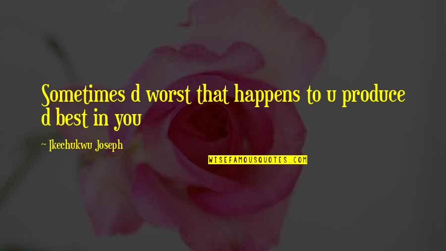 Life Best Quotes Quotes By Ikechukwu Joseph: Sometimes d worst that happens to u produce