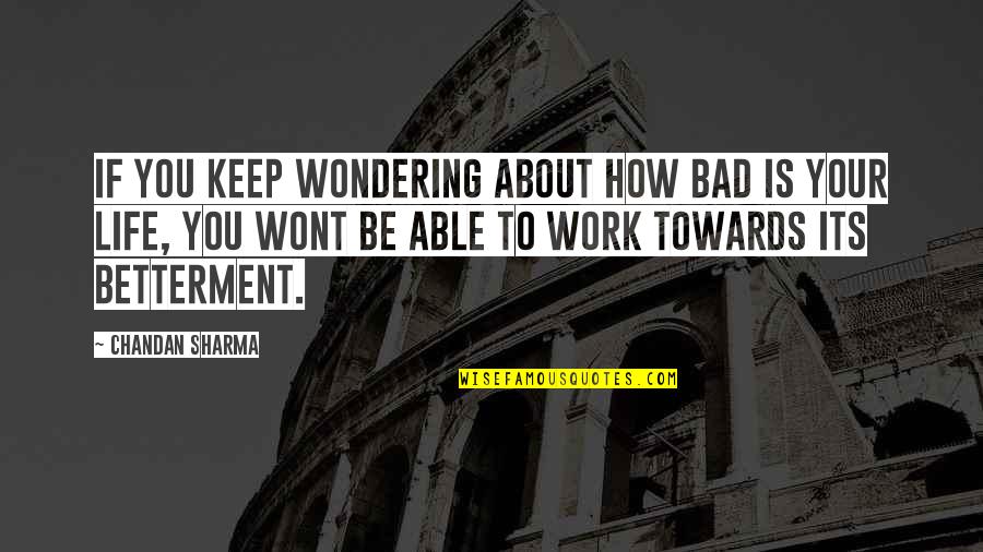 Life Betterment Quotes By Chandan Sharma: If you keep wondering about how bad is