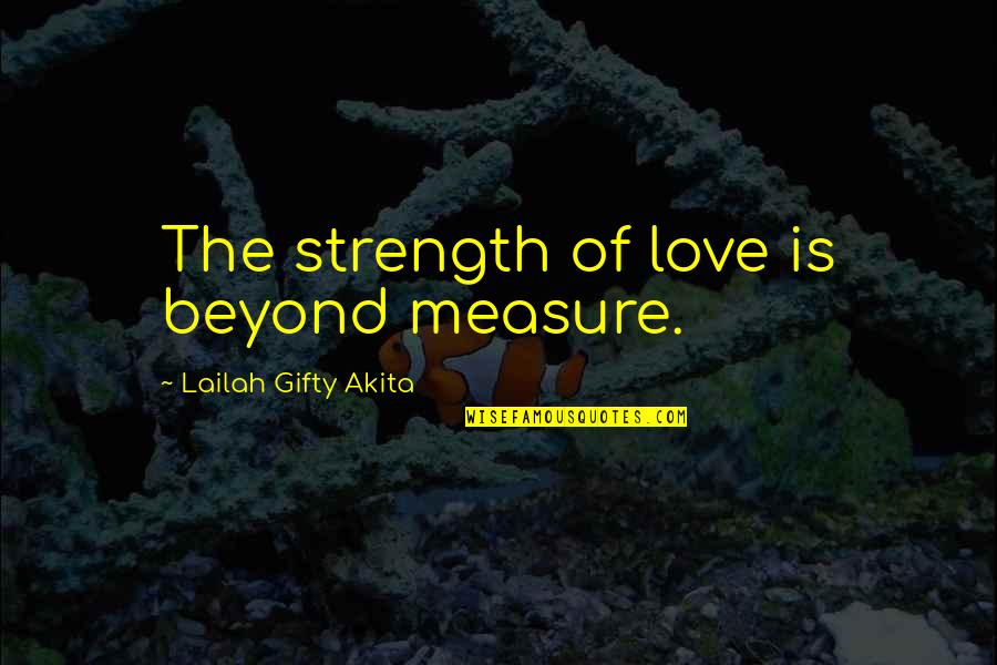 Life Beyond Love Quotes By Lailah Gifty Akita: The strength of love is beyond measure.
