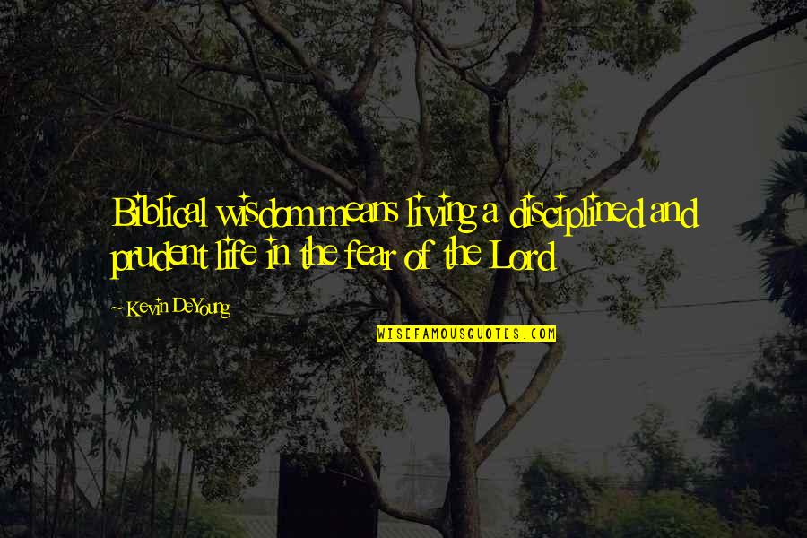 Life Biblical Quotes By Kevin DeYoung: Biblical wisdom means living a disciplined and prudent