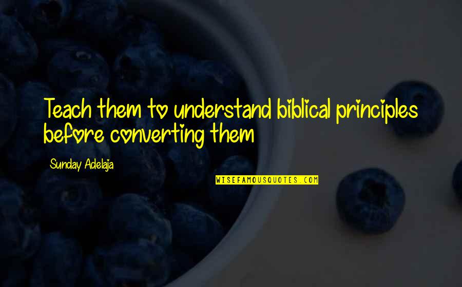 Life Biblical Quotes By Sunday Adelaja: Teach them to understand biblical principles before converting