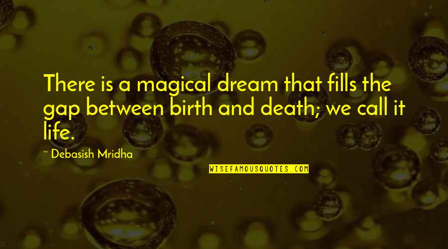 Life Birth And Death Quotes By Debasish Mridha: There is a magical dream that fills the