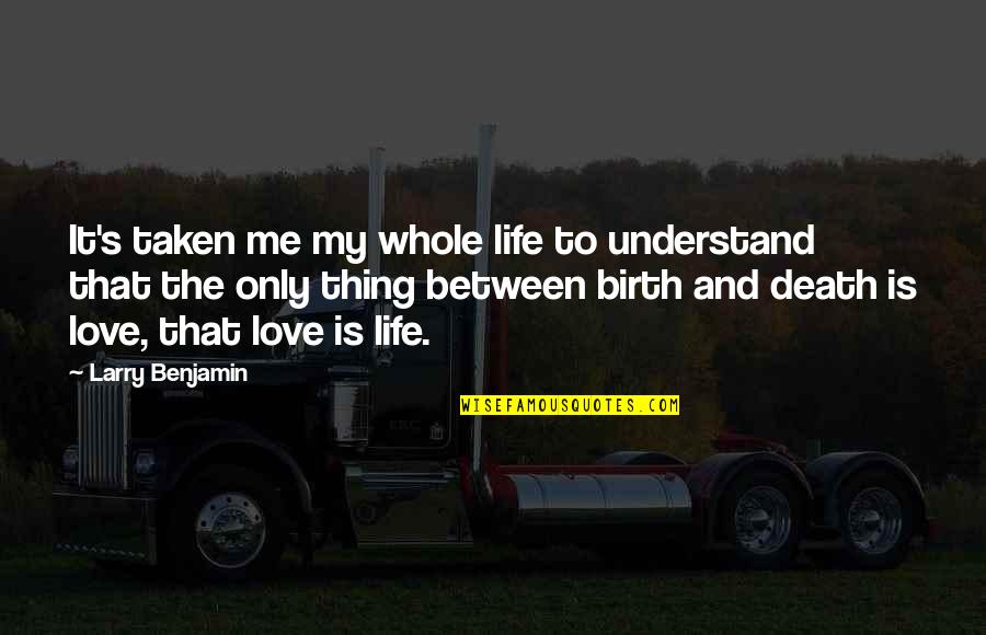 Life Birth And Death Quotes By Larry Benjamin: It's taken me my whole life to understand