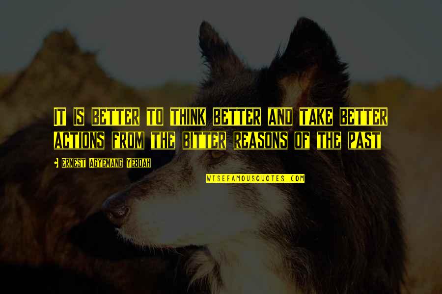 Life Bitter Quotes By Ernest Agyemang Yeboah: It is better to think better and take Life Bitter Quotes By Ernest Agyemang Yeboah: It is better to think better and take