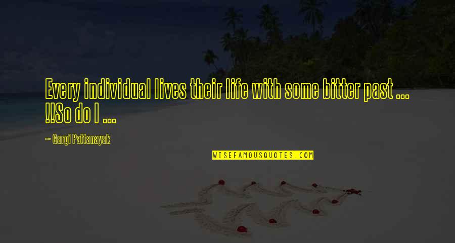 Life Bitter Quotes By Gargi Pattanayak: Every individual lives their life with some bitter Life Bitter Quotes By Gargi Pattanayak: Every individual lives their life with some bitter