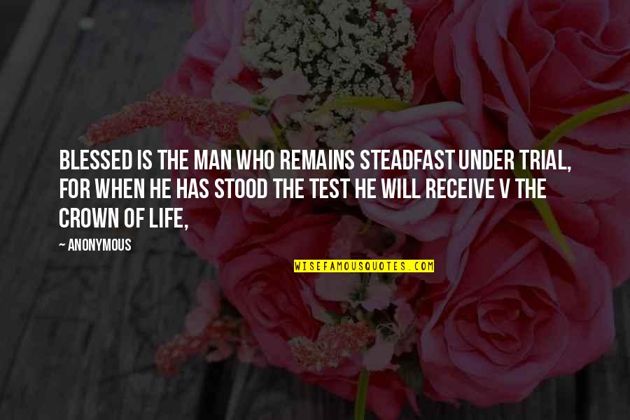 Life Blessed Quotes By Anonymous: Blessed is the man who remains steadfast under Life Blessed Quotes By Anonymous: Blessed is the man who remains steadfast under