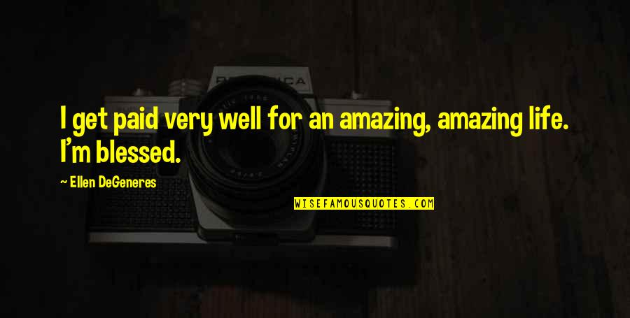 Life Blessed Quotes By Ellen DeGeneres: I get paid very well for an amazing, Life Blessed Quotes By Ellen DeGeneres: I get paid very well for an amazing,