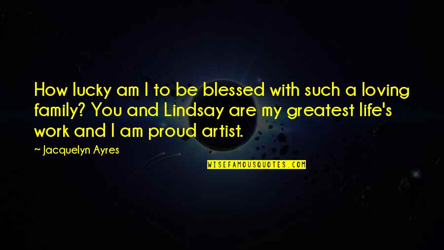 Life Blessed Quotes By Jacquelyn Ayres: How lucky am I to be blessed with Life Blessed Quotes By Jacquelyn Ayres: How lucky am I to be blessed with