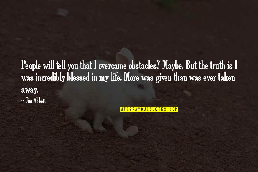 Life Blessed Quotes By Jim Abbott: People will tell you that I overcame obstacles? Life Blessed Quotes By Jim Abbott: People will tell you that I overcame obstacles?