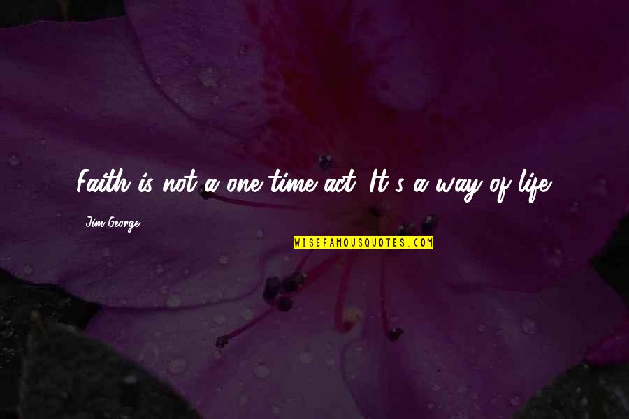 Life Blessed Quotes By Jim George: Faith is not a one-time act. It's a Life Blessed Quotes By Jim George: Faith is not a one-time act. It's a