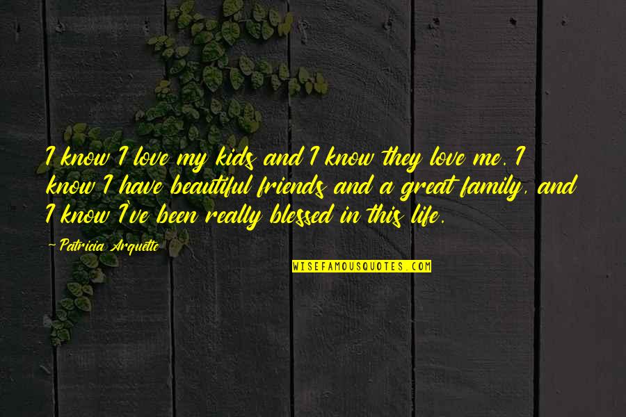 Life Blessed Quotes By Patricia Arquette: I know I love my kids and I Life Blessed Quotes By Patricia Arquette: I know I love my kids and I