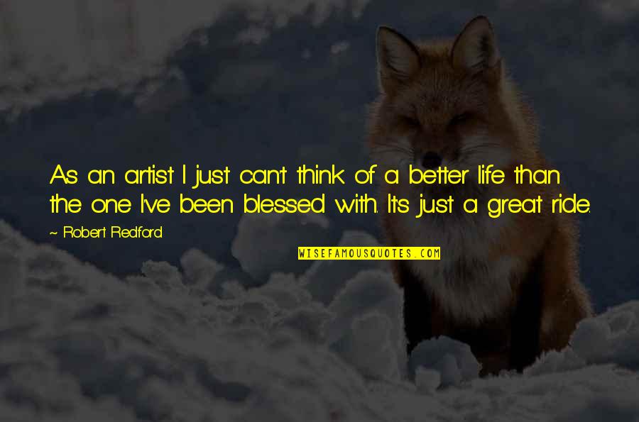 Life Blessed Quotes By Robert Redford: As an artist I just can't think of Life Blessed Quotes By Robert Redford: As an artist I just can't think of