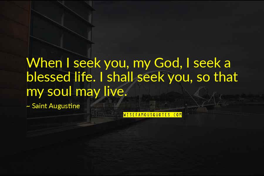 Life Blessed Quotes By Saint Augustine: When I seek you, my God, I seek Life Blessed Quotes By Saint Augustine: When I seek you, my God, I seek