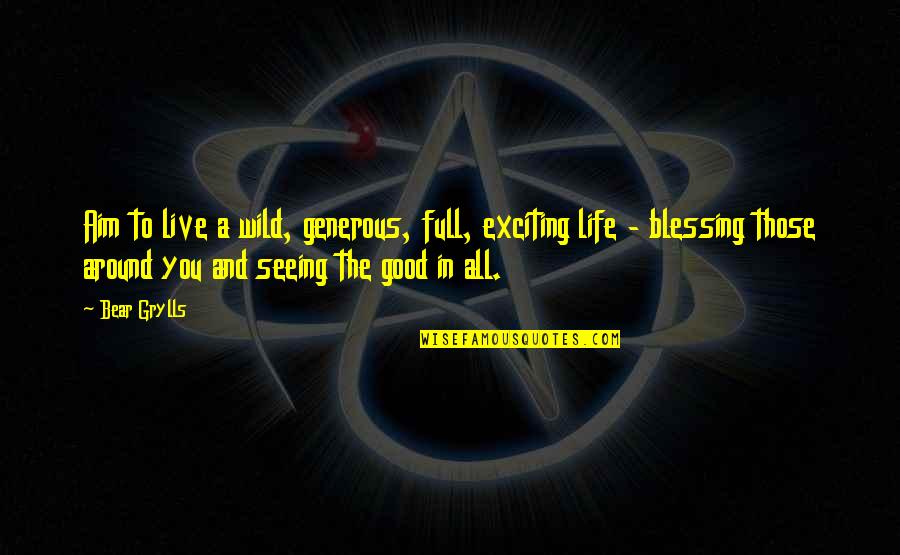 Life Blessing Quotes By Bear Grylls: Aim to live a wild, generous, full, exciting