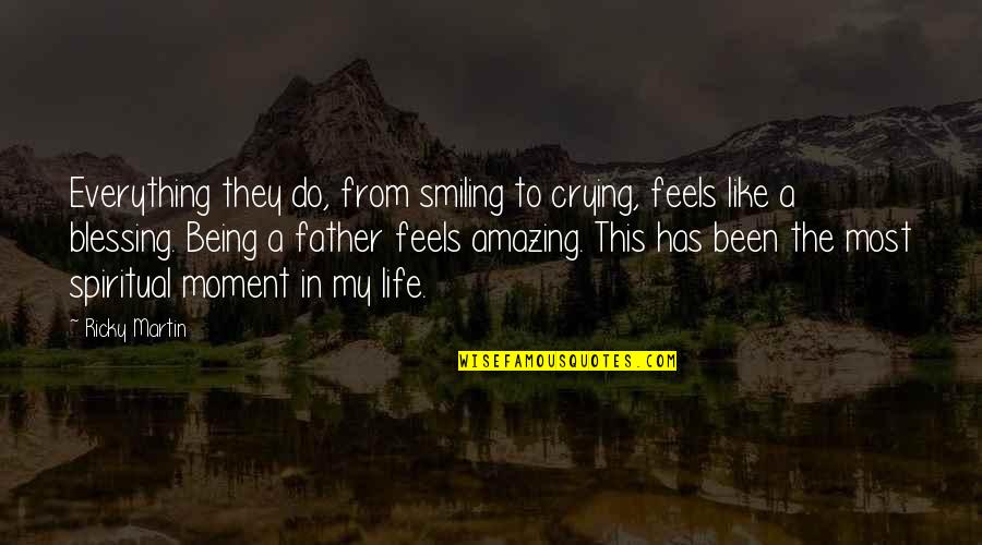 Life Blessing Quotes By Ricky Martin: Everything they do, from smiling to crying, feels