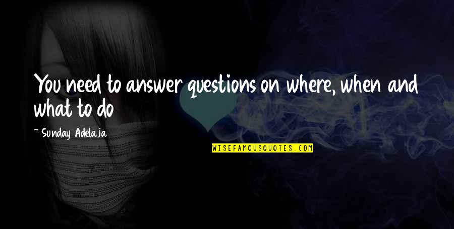 Life Blessing Quotes By Sunday Adelaja: You need to answer questions on where, when