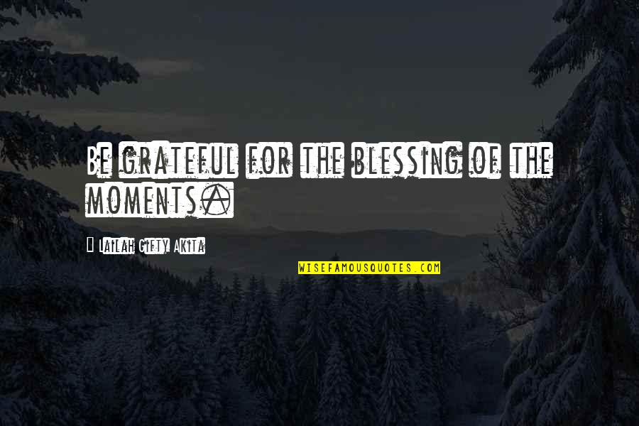 Life Blessing Quotes Quotes By Lailah Gifty Akita: Be grateful for the blessing of the moments.