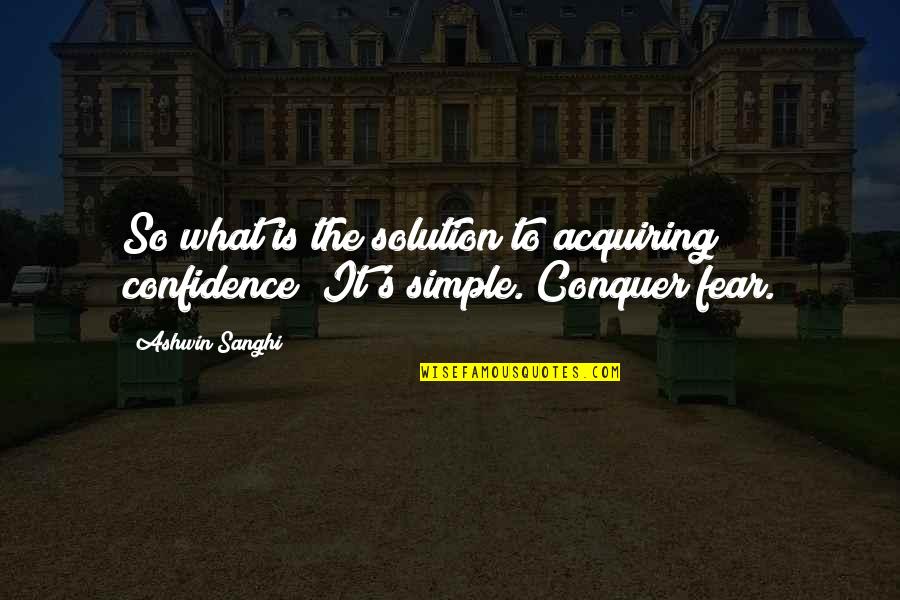 Life Blog Quotes By Ashwin Sanghi: So what is the solution to acquiring confidence?