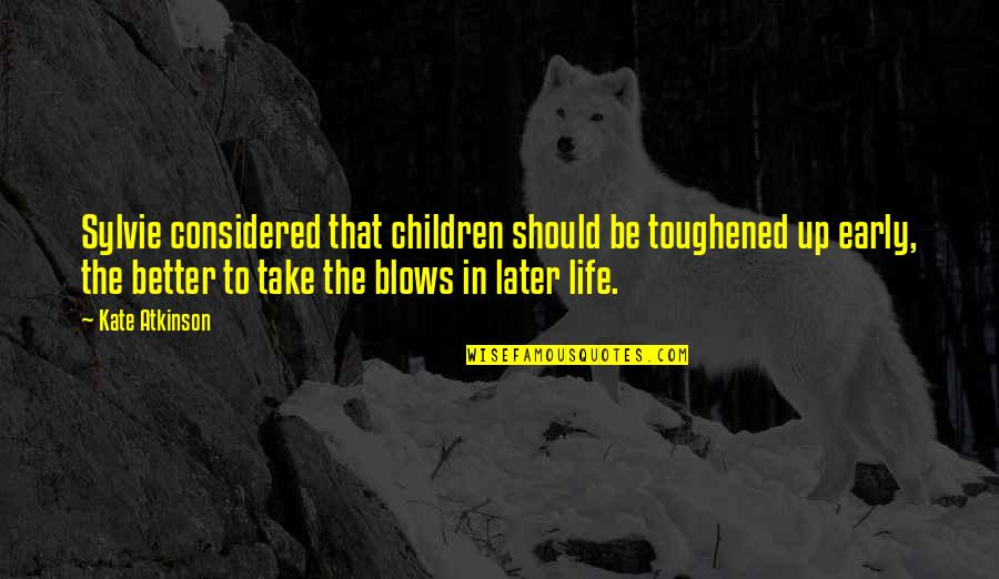 Life Blows Quotes By Kate Atkinson: Sylvie considered that children should be toughened up