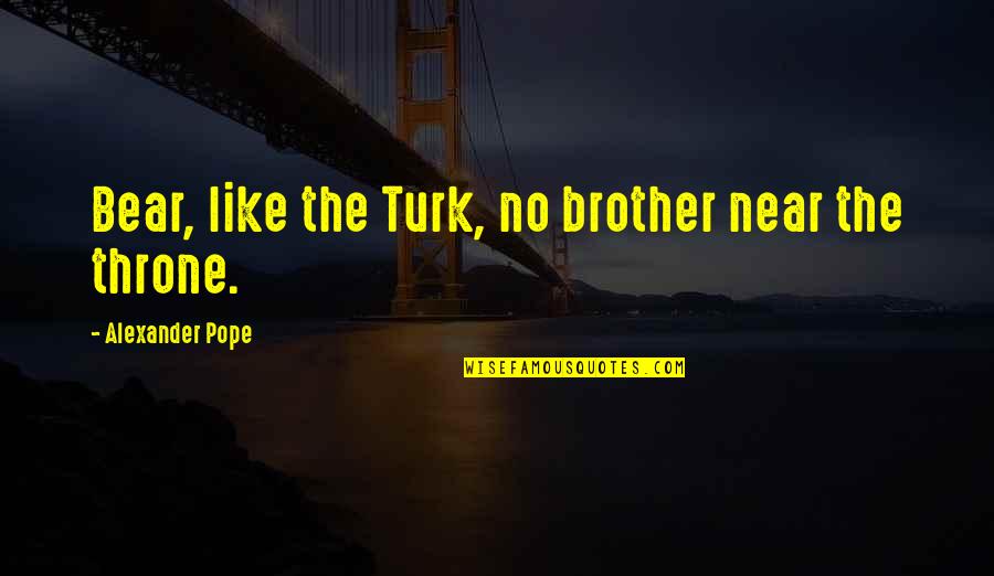 Life Board Of Wisdom Quotes By Alexander Pope: Bear, like the Turk, no brother near the