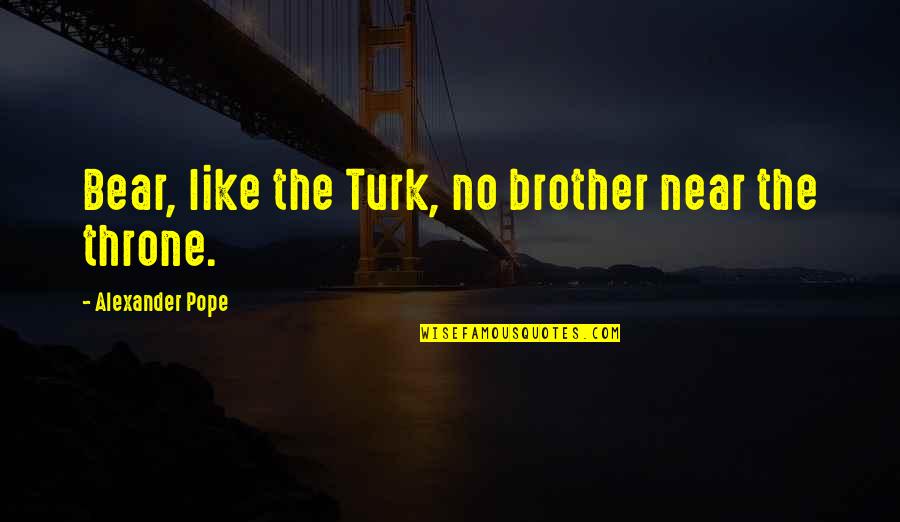 Life Board Of Wisdom Quotes By Alexander Pope: Bear, like the Turk, no brother near the Life Board Of Wisdom Quotes By Alexander Pope: Bear, like the Turk, no brother near the