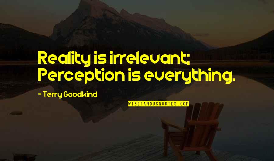 Life Board Of Wisdom Quotes By Terry Goodkind: Reality is irrelevant; Perception is everything.