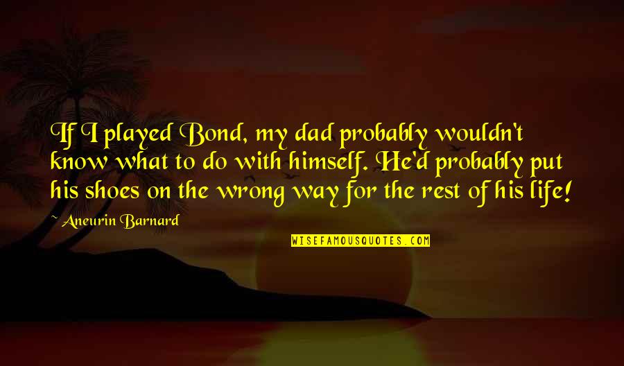 Life Bond Quotes By Aneurin Barnard: If I played Bond, my dad probably wouldn't